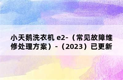 小天鹅洗衣机 e2-（常见故障维修处理方案）-（2023）已更新